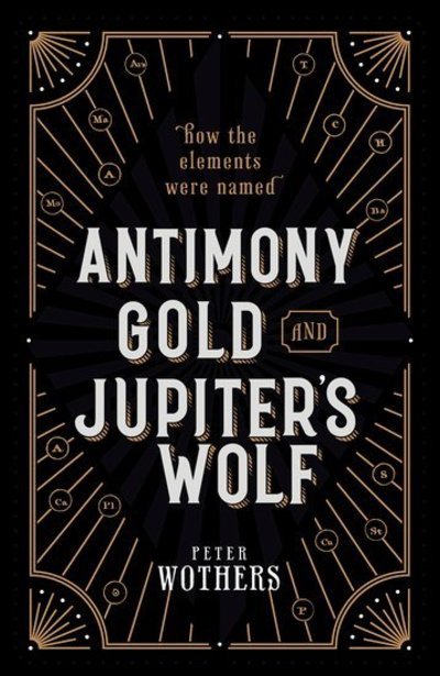 Cover for Wothers, Peter (Teaching Fellow in the Department of Chemistry, University of Cambridge &amp; Fellow of St Catharine's College) · Antimony, Gold, and Jupiter's Wolf: How the elements were named (Hardcover Book) (2019)