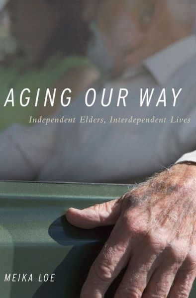 Cover for Loe, Meika (Associate Professor of Sociology and Women's Studies, Associate Professor of Sociology and Women's Studies, Colgate University, Hamilton, NY, United States) · Aging Our Way: Independent Elders, Interdependent Lives (Paperback Book) (2013)