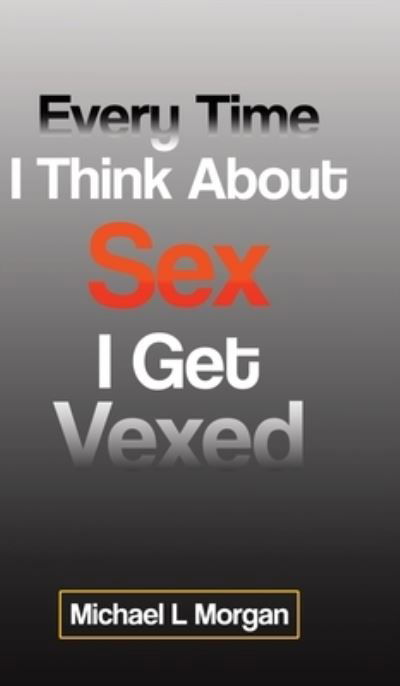 Cover for Michael Morgan · Every Time I Think About Sex I Get Vexed (Gebundenes Buch) (2020)