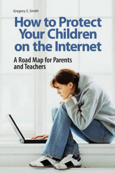 Cover for Gregory S. Smith · How to Protect Your Children on the Internet: A Road Map for Parents and Teachers (Hardcover Book) (2007)