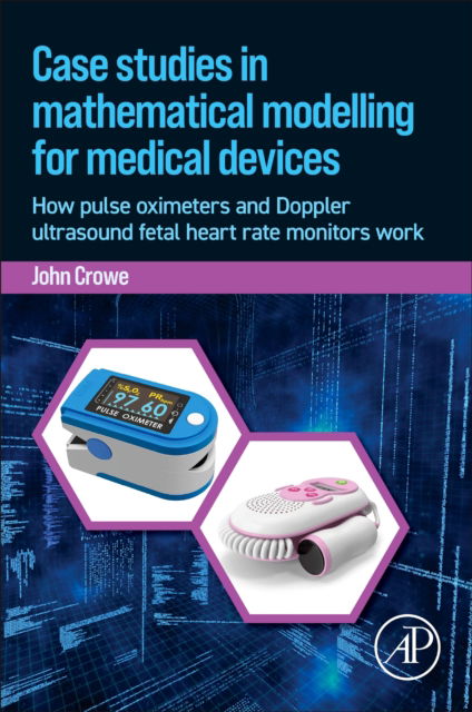 Cover for Crowe, John (Professor Emeritus of Biomedical Engineering, Faculty of Engineering, University of Nottingham, UK) · Case Studies in Mathematical Modeling for Medical Devices: How Pulse Oximeters and Doppler Ultrasound Fetal Heart Rate Monitors Work (Paperback Book) (2024)