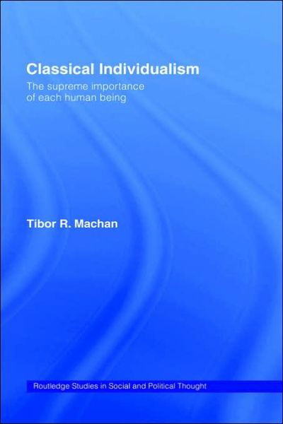 Cover for Tibor R. Machan · Classical Individualism: The Supreme Importance of Each Human Being - Routledge Studies in Social and Political Thought (Hardcover Book) (1998)