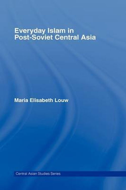 Cover for Louw, Maria Elisabeth (Aarhus University, Denmark) · Everyday Islam in Post-Soviet Central Asia - Central Asian Studies (Paperback Book) (2008)