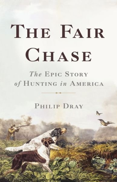 Cover for Philip Dray · The Fair Chase: The Epic Story of Hunting in America (Hardcover Book) (2018)