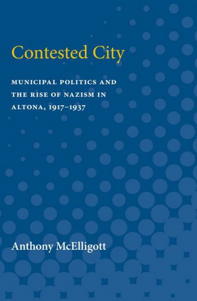 Cover for Anthony Patrick McElligott · Contested City Municipal Politics and the Rise of Nazism in Altona, 1917-1937 (Paperback Book) (1998)