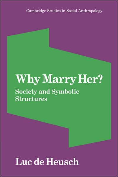 Cover for Luc De Heusch · Why Marry Her?: Society and Symbolic Structures - Cambridge Studies in Social and Cultural Anthropology (Paperback Book) (2007)