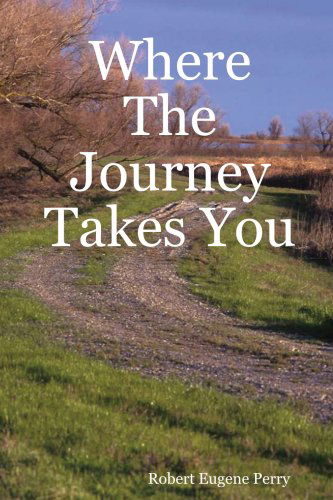 Cover for Robert Eugene Perry · Where the Journey Takes You (Paperback Book) (2007)