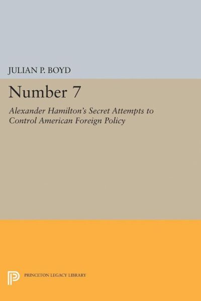 Cover for Julian P. Boyd · Number 7: Alexander Hamilton's Secret Attempts to Control American Foreign Policy - Princeton Legacy Library (Paperback Book) (2015)