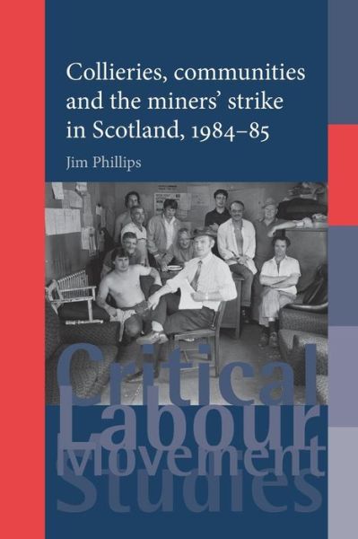 Cover for Jim Phillips · Collieries, Communities and the Miners' Strike in Scotland, 1984–85 - Critical Labour Movement Studies (Paperback Book) (2014)