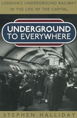 Cover for Stephen Halliday · Underground to Everywhere: London's Underground Railway in the Life of the Capital (Paperback Book) (2013)