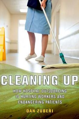 Cover for Dan Zuberi · Cleaning Up: How Hospital Outsourcing Is Hurting Workers and Endangering Patients - The Culture and Politics of Health Care Work (Hardcover Book) (2013)