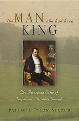 Cover for Patricia Tyson Stroud · The Man Who Had Been King: The American Exile of Napoleon's Brother Joseph (Gebundenes Buch) (2005)