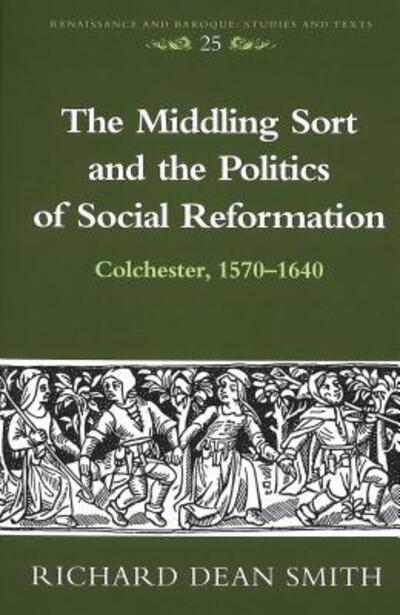 Cover for Richard Dean Smith · The Middling Sort and the Politics of Social Reformation: Colchester, 1570-1640 - Renaissance and Baroque Studies and Texts (Hardcover Book) (2004)
