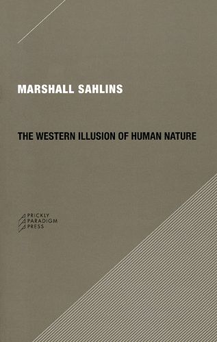 The Western Illusion of Human Nature: With Reflections on the Long History of Hierarchy, Equality and the Sublimation of Anarchy in the West, and Comparative Notes on Other Conceptions of the Human Condition - Marshall Sahlins - Books - Prickly Paradigm Press, LLC - 9780979405723 - May 1, 2008