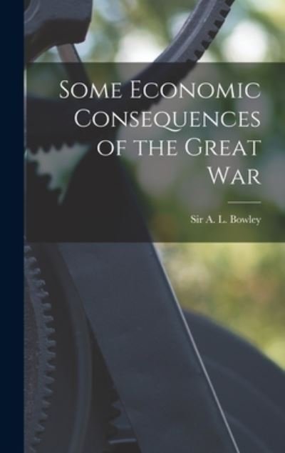 Some Economic Consequences of the Great War - Sir A L (Arthur Lyon) Bowley - Livres - Hassell Street Press - 9781014114723 - 9 septembre 2021