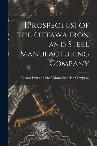 Cover for Ottawa Iron and Steel Manufacturing C · [Prospectus] of the Ottawa Iron and Steel Manufacturing Company [microform] (Paperback Book) (2021)