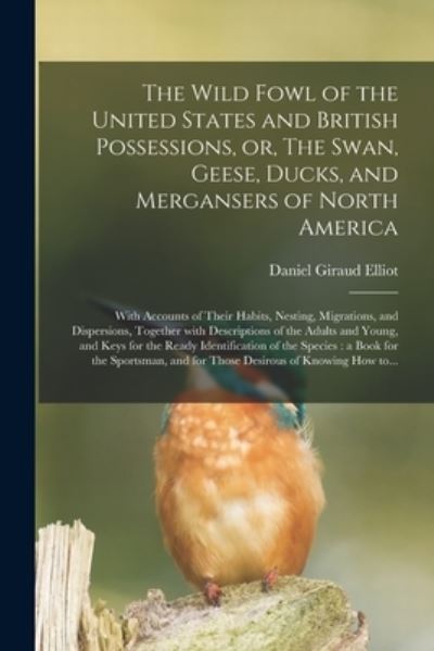 Cover for Daniel Giraud 1835-1915 Elliot · The Wild Fowl of the United States and British Possessions, or, The Swan, Geese, Ducks, and Mergansers of North America [microform]: With Accounts of Their Habits, Nesting, Migrations, and Dispersions, Together With Descriptions of the Adults And... (Taschenbuch) (2021)