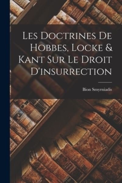 Cover for Bion Smyrniadis · Doctrines de Hobbes, Locke &amp; Kant Sur le Droit D'insurrection (Book) (2022)