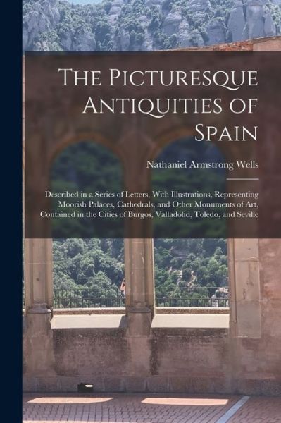 Picturesque Antiquities of Spain - Nathaniel Armstrong Wells - Książki - Creative Media Partners, LLC - 9781016602723 - 27 października 2022