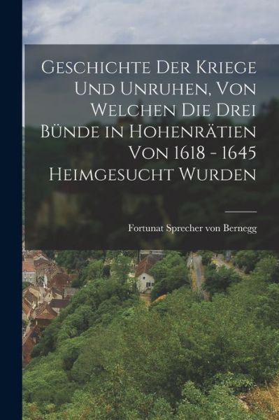 Cover for Fortunat Sprecher Von Bernegg · Geschichte der Kriege und Unruhen, Von Welchen Die Drei Bünde in Hohenrätien Von 1618 - 1645 Heimgesucht Wurden (Book) (2022)