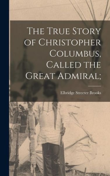 Cover for Elbridge Streeter Brooks · True Story of Christopher Columbus, Called the Great Admiral; (Bok) (2022)