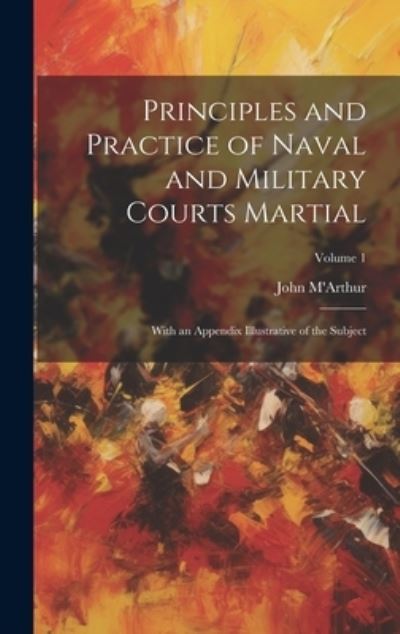 Cover for John M'Arthur · Principles and Practice of Naval and Military Courts Martial (Book) (2023)