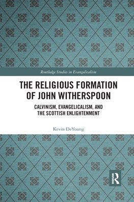 The Religious Formation of John Witherspoon: Calvinism, Evangelicalism, and the Scottish Enlightenment - Routledge Studies in Evangelicalism - Kevin DeYoung - Books - Taylor & Francis Ltd - 9781032174723 - September 30, 2021