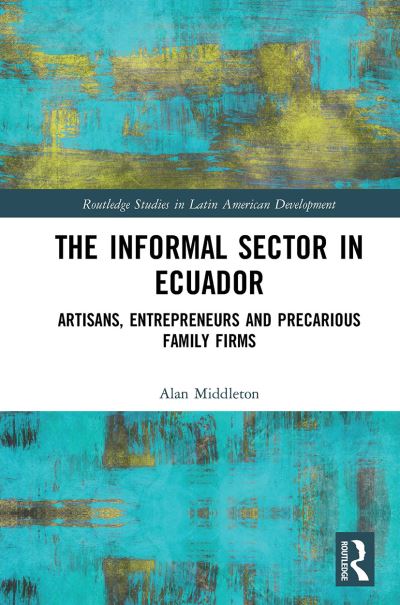 Cover for Alan Middleton · The Informal Sector in Ecuador: Artisans, Entrepreneurs and Precarious Family Firms - Routledge Studies in Latin American Development (Paperback Book) (2023)