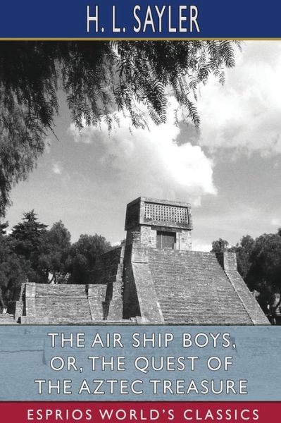 Cover for H L Sayler · The Air Ship Boys, or, The Quest of the Aztec Treasure (Esprios Classics) (Paperback Book) (2024)