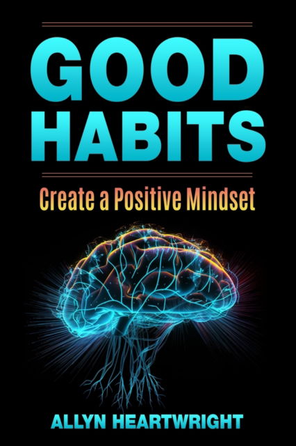 Good Habits, Create a Positive Mindset - Allyn Heartwright - Books - IngramSpark - 9781088177723 - June 18, 2023