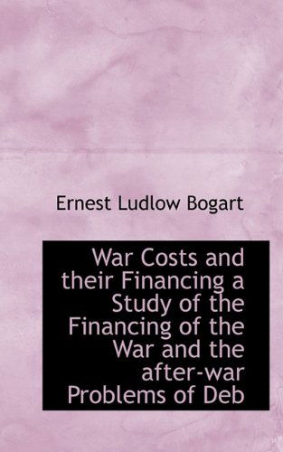 Cover for Ernest Ludlow Bogart · War Costs and Their Financing a Study of the Financing of the War and the After-war Problems of Deb (Paperback Book) (2009)