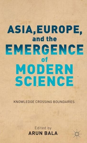Cover for Arun Bala · Asia, Europe, and the Emergence of Modern Science: Knowledge Crossing Boundaries (Innbunden bok) (2012)
