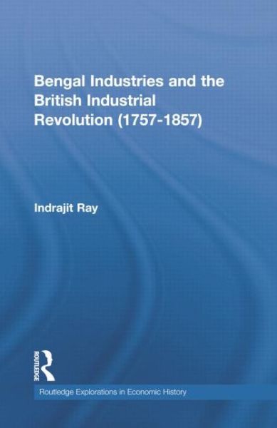 Cover for Ray, Indrajit (University of North Bengal, India) · Bengal Industries and the British Industrial Revolution (1757-1857) - Routledge Explorations in Economic History (Paperback Book) (2014)