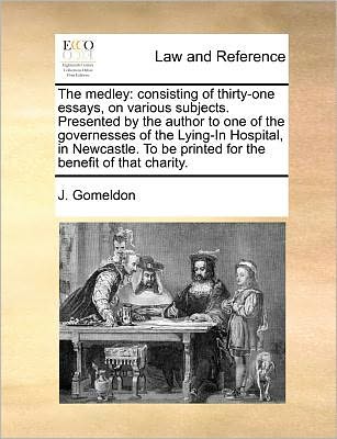 The Medley: Consisting of Thirty-one Essays, on Various Subjects. Presented by the Author to One of the Governesses of the Lying-in Hospital, in ... Be Printed for the Benefit of That Charity. - J. Gomeldon - Bøger - Gale ECCO, Print Editions - 9781140688723 - 27. maj 2010