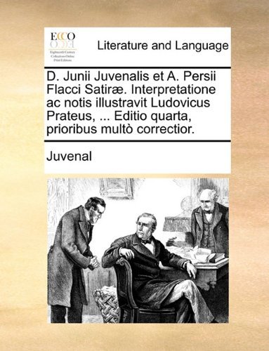 Cover for Juvenal · D. Junii Juvenalis et A. Persii Flacci Satiræ. Interpretatione Ac Notis Illustravit Ludovicus Prateus, ... Editio Quarta, Prioribus Multò Correctior. (Paperback Book) [Latin edition] (2010)