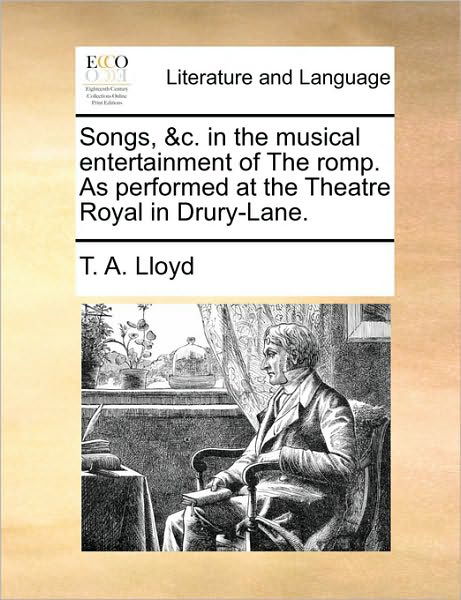 Songs, &c. in the Musical Entertainment of the Romp. As Performed at the Theatre Royal in Drury-lane. - T a Lloyd - Livres - Gale Ecco, Print Editions - 9781170630723 - 29 mai 2010