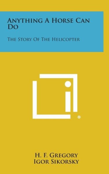 Cover for H F Gregory · Anything a Horse Can Do: the Story of the Helicopter (Inbunden Bok) (2013)