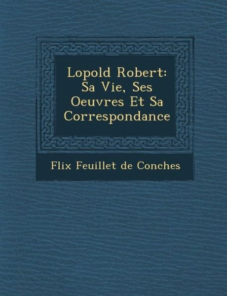 Cover for F Lix Feuillet De Conches · L Opold Robert: Sa Vie, Ses Oeuvres et Sa Correspondance (Taschenbuch) (2012)
