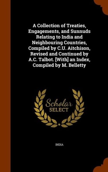 Cover for India · A Collection of Treaties, Engagements, and Sunnuds Relating to India and Neighbouring Countries, Compiled by C.U. Aitchison, Revised and Continued by A.C. Talbot. [With] an Index, Compiled by M. Belletty (Gebundenes Buch) (2015)