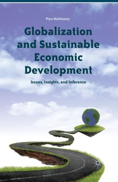 Cover for Piya Mahtaney · Globalization and Sustainable Economic Development: Issues, Insights, and Inference (Taschenbuch) [1st ed. 2013 edition] (2013)