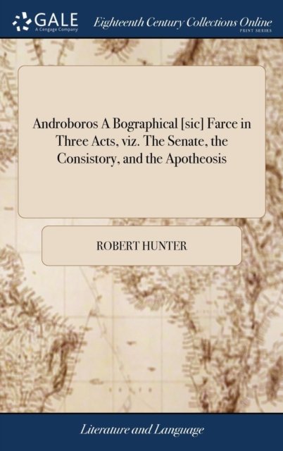 Androboros A Bographical [sic] Farce in Three Acts, viz. The Senate, the Consistory, and the Apotheosis - Robert Hunter - Books - Gale Ecco, Print Editions - 9781385474723 - April 23, 2018