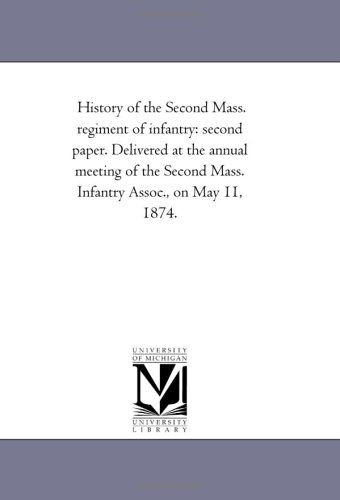 History of the Second Mass. Regiment of Infantry: Second Paper. Delivered at the Annual Meeting of the Second Mass. Infantry Assoc., on May 11, 1874. - Michigan Historical Reprint Series - Books - Scholarly Publishing Office, University  - 9781425501723 - August 19, 2011