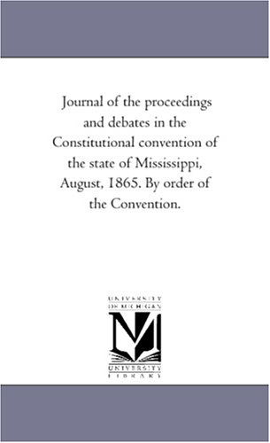 Cover for Michigan Historical Reprint Series · Journal of the Proceedings and Debates in the Constitutional Convention of the State of Mississippi, August, 1865. by Order of the Convention. (Paperback Book) (2006)