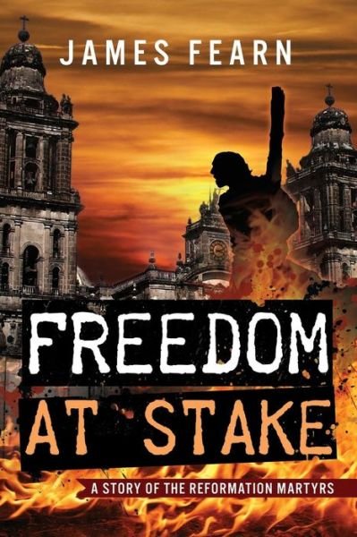 Cover for James Fearn · Freedom at Stake: a Story of the Reformation Martyrs (Paperback Book) (2015)
