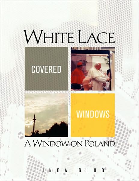 White Lace Covered Windows: a Window on Poland - Linda Glod - Books - Xlibris - 9781436321723 - June 4, 2008