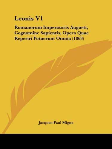 Cover for Jacques-paul Migne · Leonis V1: Romanorum Imperatoris Augusti, Cognomine Sapientis, Opera Quae Reperiri Potuerunt Omnia (1863) (Latin Edition) (Paperback Book) [Latin edition] (2008)