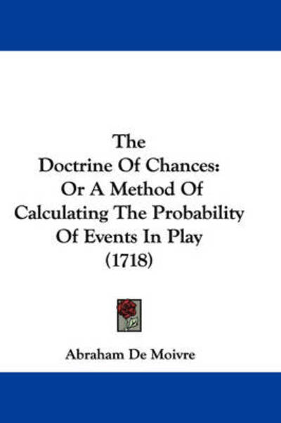 The Doctrine of Chances: or a Method of Calculating the Probability of Events in Play (1718) - Abraham De Moivre - Kirjat - Kessinger Publishing - 9781437379723 - maanantai 22. joulukuuta 2008