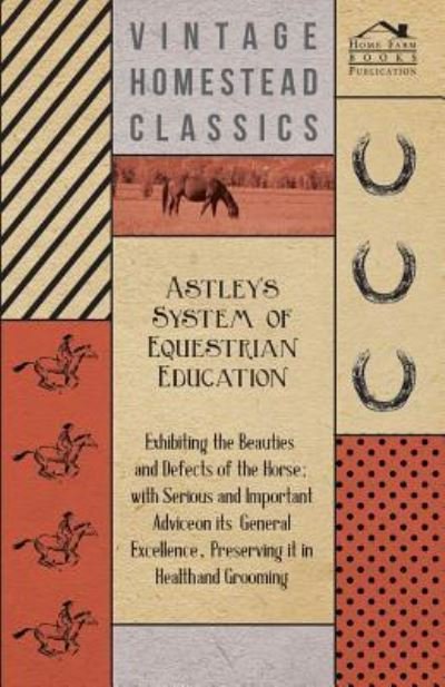 Cover for Anon. · Astley's System of Equestrian Education - Exhibiting the Beauties and Defects of the Horse - With Serious and Important Advice on its General Excellence, Preserving it in Health and Grooming (Pocketbok) (2012)
