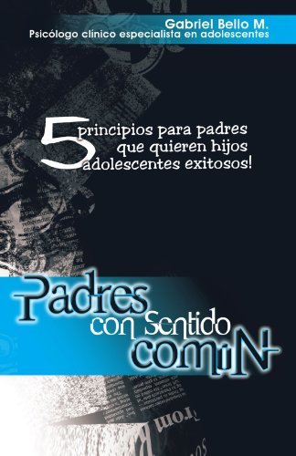 Padres Con Sentido Común: 5 Principios Para Padres Que Quieren Hijos Adolescentes Exitosos! - Gabriel Bello M - Böcker - Palibrio - 9781463303723 - 22 juni 2011
