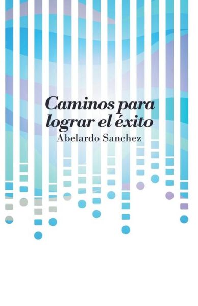 Cover for Abelardo Sanchez · Caminos Para Lograr El Exito (Paperback Book) (2015)